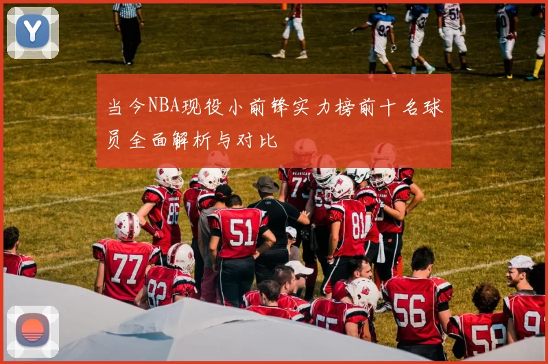 当今NBA现役小前锋实力榜前十名球员全面解析与对比