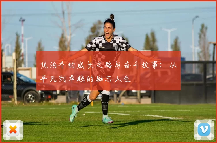 焦泊乔的成长之路与奋斗故事：从平凡到卓越的励志人生