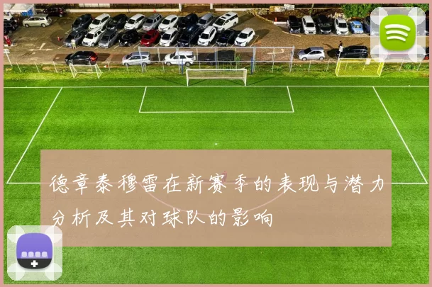 德章泰穆雷在新赛季的表现与潜力分析及其对球队的影响