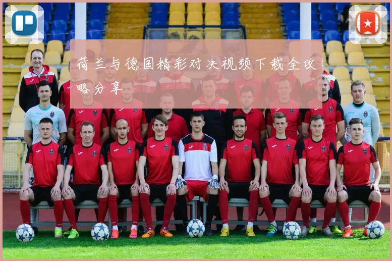 荷兰与德国精彩对决视频下载全攻略分享