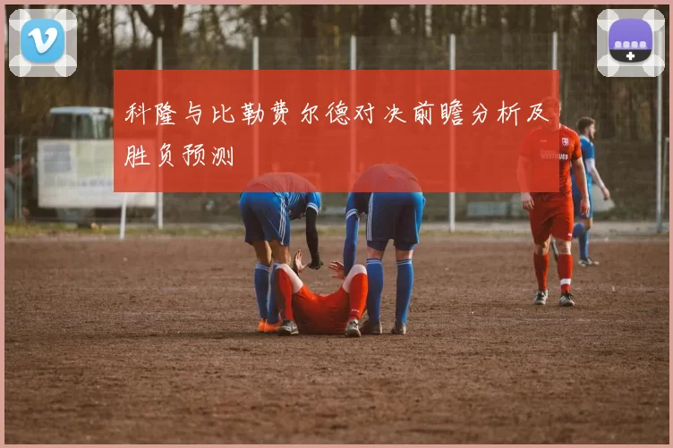 科隆与比勒费尔德对决前瞻分析及胜负预测