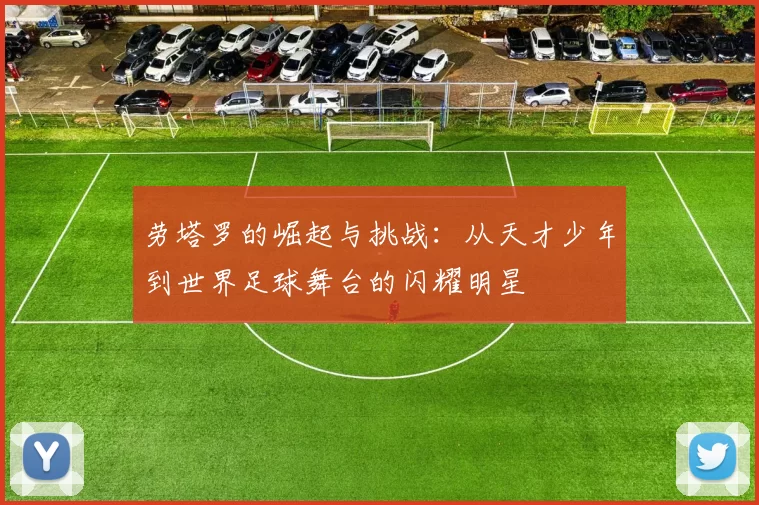 劳塔罗的崛起与挑战：从天才少年到世界足球舞台的闪耀明星