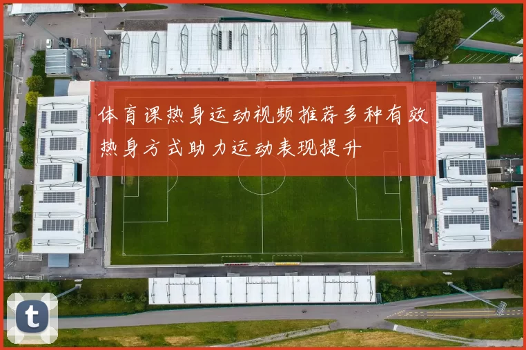 体育课热身运动视频推荐多种有效热身方式助力运动表现提升