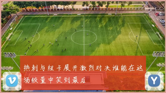 热刺与纽卡展开激烈对决谁能在这场较量中笑到最后